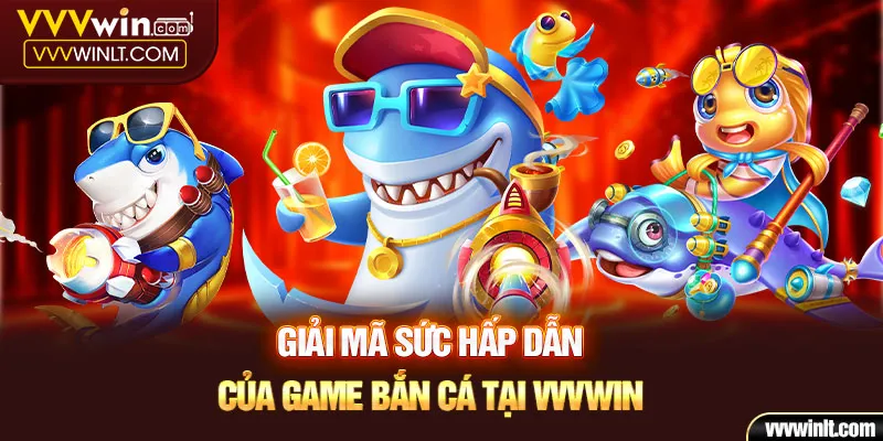 Giải mã sức hấp dẫn của game bắn cá tại Vvvwin