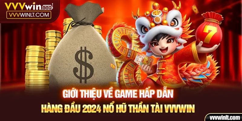 Giới thiệu về game hấp dẫn hàng đầu 2024 nổ hũ thần tài VVVWIN