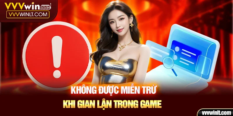 Không được miễn trừ khi gian lận trong game