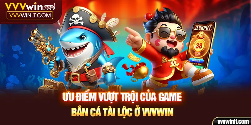 Ưu điểm vượt trội của game bắn cá Tài Lộc ở VVVWIN